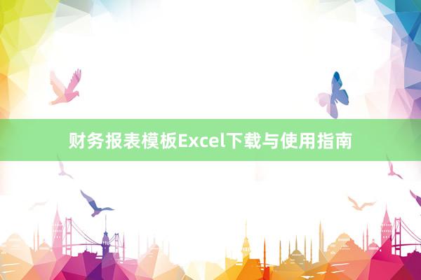 财务报表模板Excel下载与使用指南